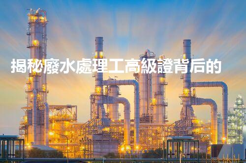 揭秘廢水處理工高級證背后的行業(yè)秘密，你想明白嗎？